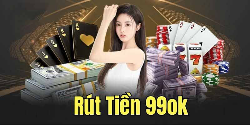 Rút Tiền 99OK Uy Tín – Dễ Dàng, Nhanh Chóng Mỗi Ngày 2 Những phương thức rút tiền 99OK